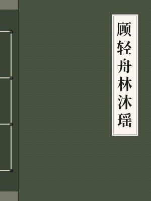 顾轻舟林沐瑶免费阅读最新章节