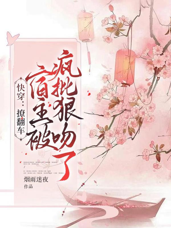 快穿:撩翻车,宿主被疯批狠吻了