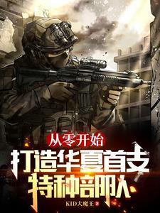 《从零开始,打造华夏首支特种部队》最新章节已更新到181瓦西里饭还没凉你们的任务就完成了加更 从零开始,打造华夏首支特种部队
