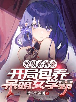 《放纵系神豪,开局包养呆萌女学霸》最新章节已更新到第542章 糯叽叽的黎星雅 放纵系神豪,开局包养呆萌女学霸