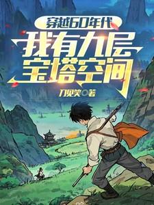 《穿越60年代,我有九层宝塔空间》最新章节已更新到第1229章 人和人是不一样的 穿越60年代,我有九层宝塔空间