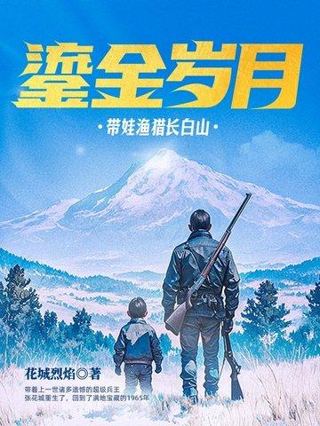 《鎏金岁月:带娃渔猎长白山》最新章节已更新到第八百三十三章 新篇章 鎏金岁月:带娃渔猎长白山