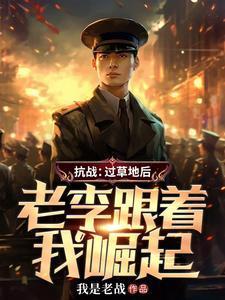 《抗战:过草地后,老李跟着我崛起》最新章节已更新到第963章 手握二十万大军的苏华小鬼子海军要参战 抗战:过草地后,老李跟着我崛起